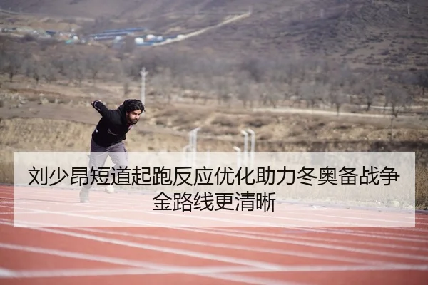 刘少昂短道起跑反应优化助力冬奥备战争金路线更清晰